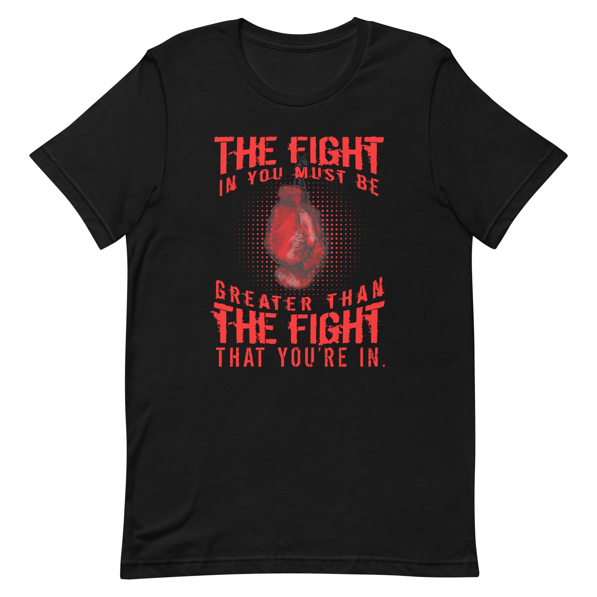 The Fight in You Must Be Greater Than The Fight You’re In Unisex t-shirt
