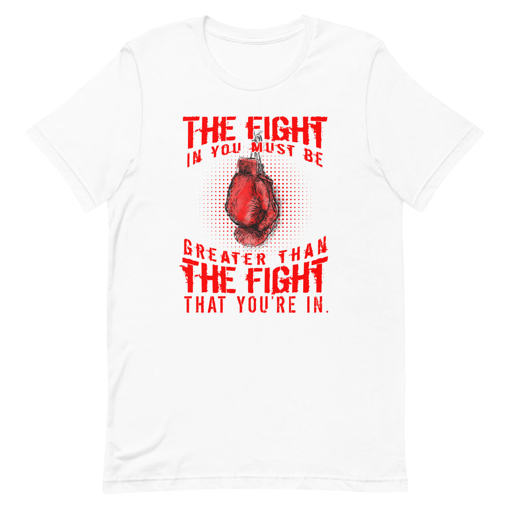 The Fight in You Must Be Greater Than The Fight You’re In Unisex t-shirt